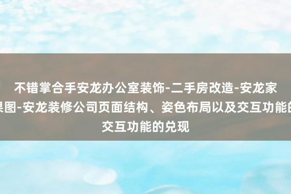 不错掌合手安龙办公室装饰-二手房改造-安龙家装效果图-安龙装修公司页面结构、姿色布局以及交互功能的兑现