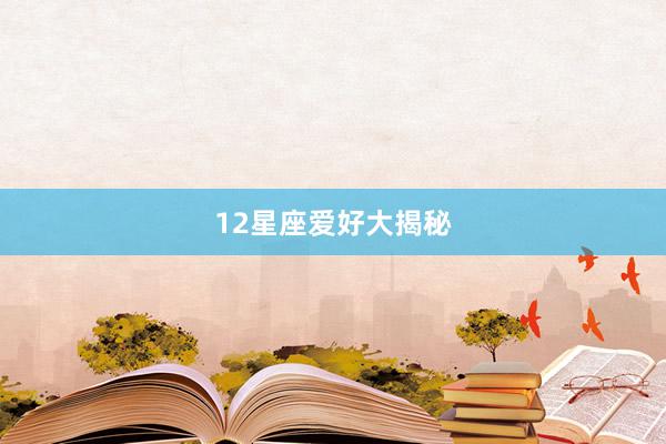 12星座爱好大揭秘