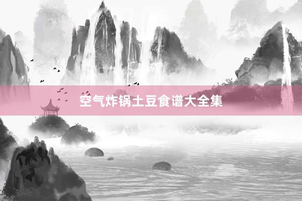 空气炸锅土豆食谱大全集