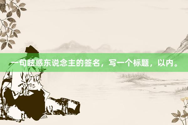 一句眩惑东说念主的签名，写一个标题，以内。